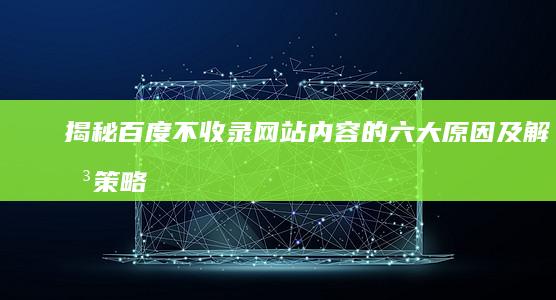 揭秘百度不收录网站内容的六大原因及解决策略