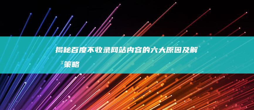 揭秘百度不收录网站内容的六大原因及解决策略