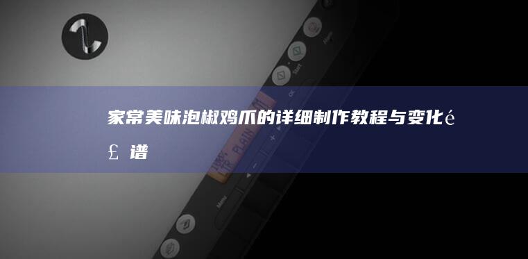 家常美味泡椒鸡爪的详细制作教程与变化食谱